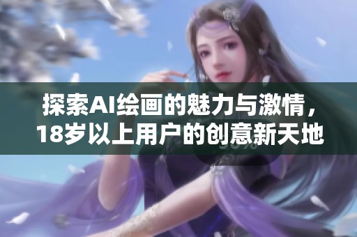 探索AI绘画的魅力与激情，18岁以上用户的创意新天地