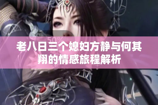 老八日三个媳妇方静与何其翔的情感旅程解析