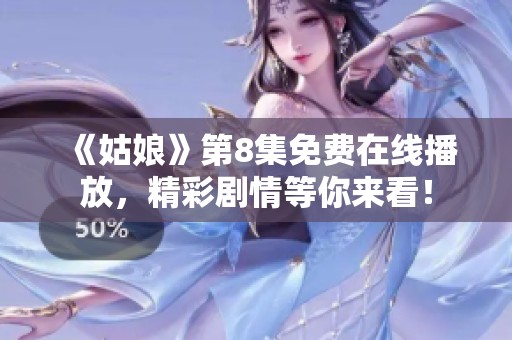 《姑娘》第8集免费在线播放，精彩剧情等你来看！