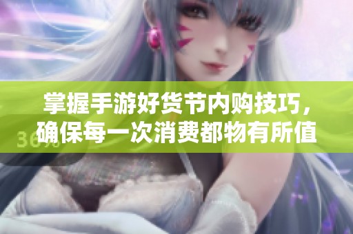 掌握手游好货节内购技巧，确保每一次消费都物有所值！