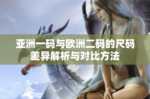 亚洲一码与欧洲二码的尺码差异解析与对比方法