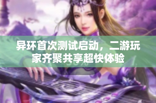 异环首次测试启动，二游玩家齐聚共享超快体验