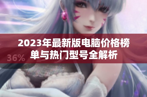 2023年最新版电脑价格榜单与热门型号全解析