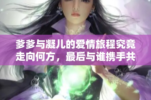 爹爹与凝儿的爱情旅程究竟走向何方，最后与谁携手共度人生