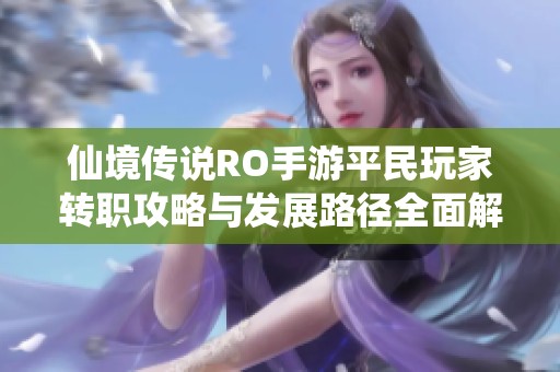 仙境传说RO手游平民玩家转职攻略与发展路径全面解析