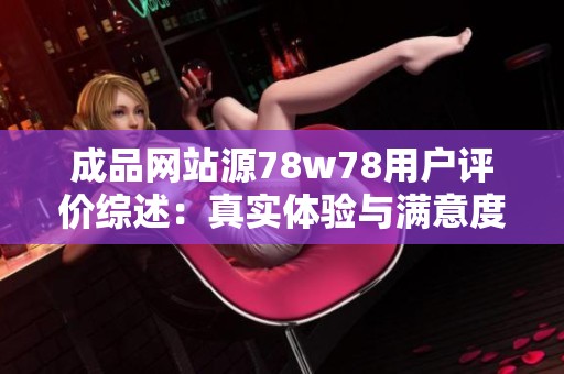 成品网站源78w78用户评价综述：真实体验与满意度分析