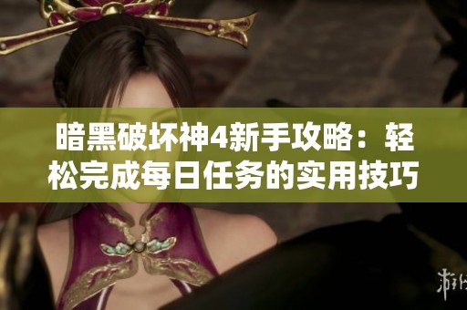 暗黑破坏神4新手攻略：轻松完成每日任务的实用技巧分享