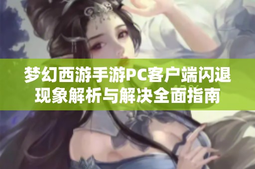 梦幻西游手游PC客户端闪退现象解析与解决全面指南