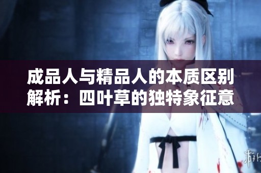 成品人与精品人的本质区别解析：四叶草的独特象征意义探讨