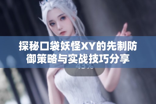 探秘口袋妖怪XY的先制防御策略与实战技巧分享