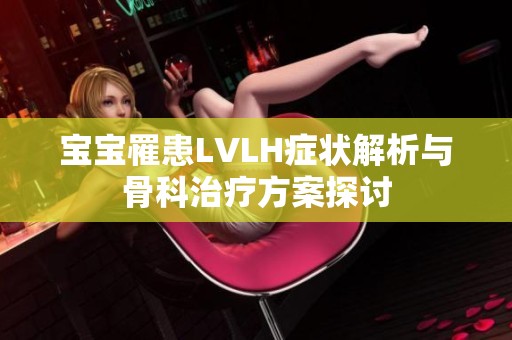 宝宝罹患LVLH症状解析与骨科治疗方案探讨