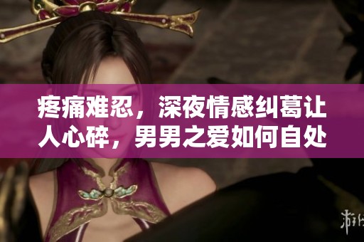 疼痛难忍，深夜情感纠葛让人心碎，男男之爱如何自处