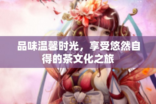 品味温馨时光，享受悠然自得的茶文化之旅