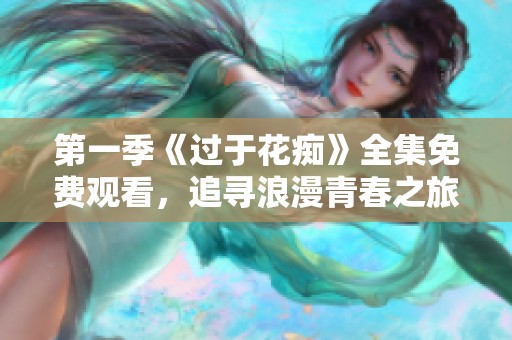第一季《过于花痴》全集免费观看，追寻浪漫青春之旅