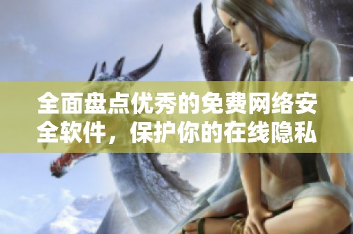 全面盘点优秀的免费网络安全软件，保护你的在线隐私与安全