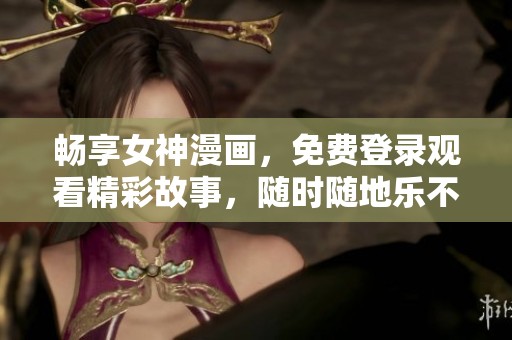 畅享女神漫画，免费登录观看精彩故事，随时随地乐不停