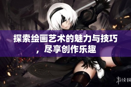 探索绘画艺术的魅力与技巧，尽享创作乐趣