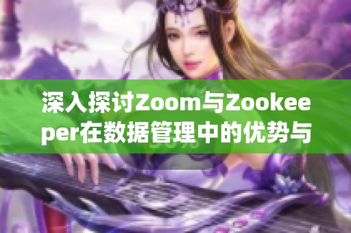 深入探讨Zoom与Zookeeper在数据管理中的优势与应用