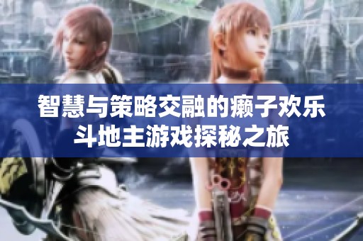 智慧与策略交融的癞子欢乐斗地主游戏探秘之旅