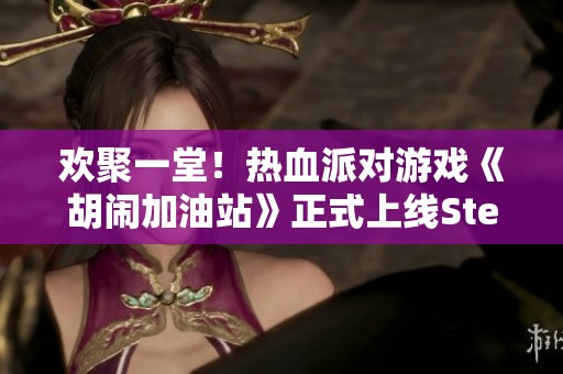 欢聚一堂！热血派对游戏《胡闹加油站》正式上线Steam和NS平台！