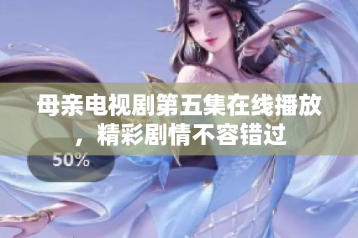 母亲电视剧第五集在线播放，精彩剧情不容错过