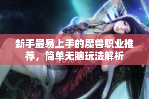 新手最易上手的魔兽职业推荐，简单无脑玩法解析