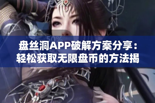 盘丝洞APP破解方案分享：轻松获取无限盘币的方法揭秘