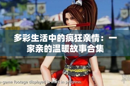 多彩生活中的疯狂亲情：一家亲的温暖故事合集