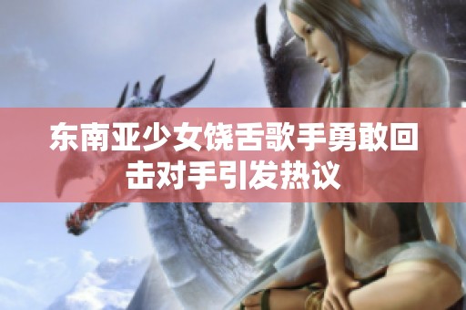 东南亚少女饶舌歌手勇敢回击对手引发热议