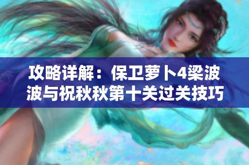 攻略详解：保卫萝卜4梁波波与祝秋秋第十关过关技巧分享