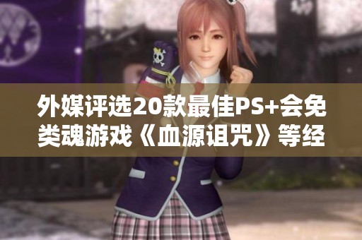 外媒评选20款最佳PS+会免类魂游戏《血源诅咒》等经典之作 外媒评选20款最佳PS+会免类魂游戏《血源诅咒》等经典之作