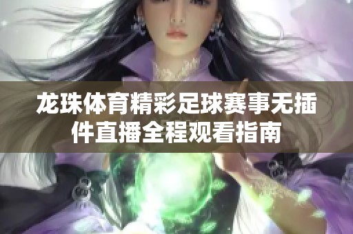 龙珠体育精彩足球赛事无插件直播全程观看指南