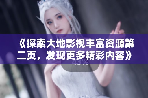 《探索大地影视丰富资源第二页，发现更多精彩内容》