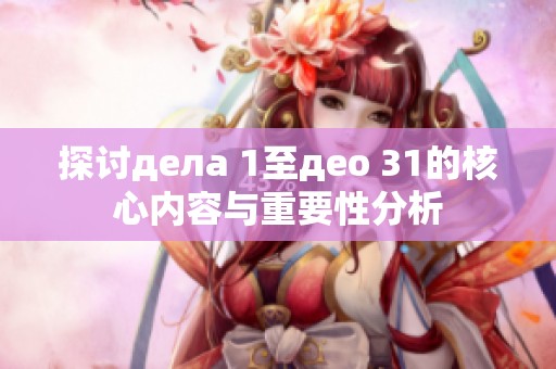 探讨дела 1至део 31的核心内容与重要性分析