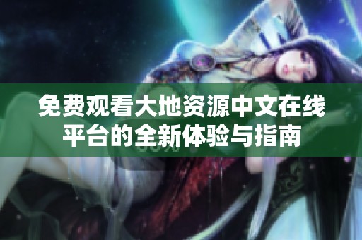 免费观看大地资源中文在线平台的全新体验与指南