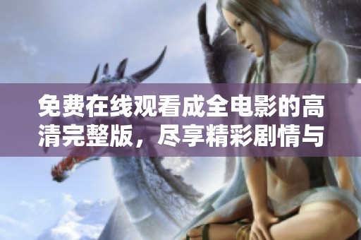 免费在线观看成全电影的高清完整版，尽享精彩剧情与视听盛宴