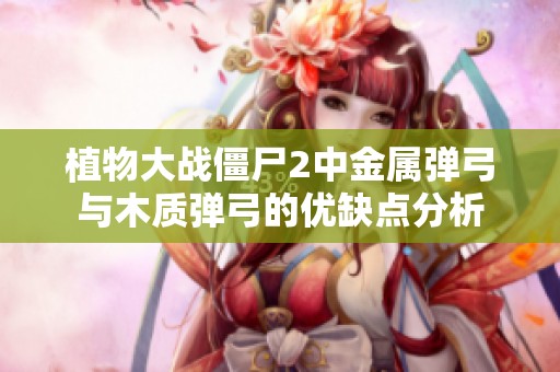 植物大战僵尸2中金属弹弓与木质弹弓的优缺点分析
