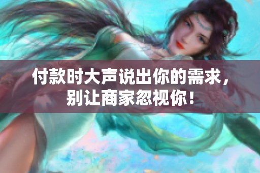 付款时大声说出你的需求，别让商家忽视你！