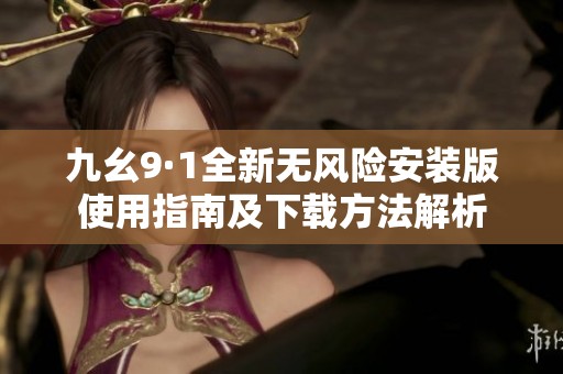 九幺9·1全新无风险安装版使用指南及下载方法解析
