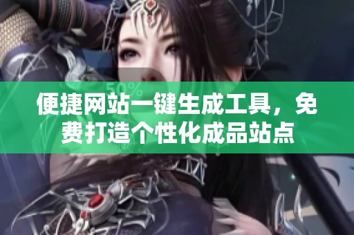 便捷网站一键生成工具，免费打造个性化成品站点