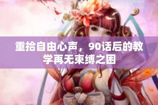 重拾自由心声，90话后的教学再无束缚之困