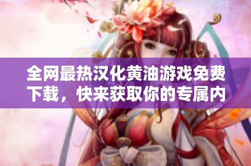 全网最热汉化黄油游戏免费下载，快来获取你的专属内容！