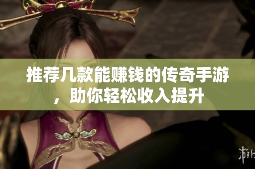 推荐几款能赚钱的传奇手游，助你轻松收入提升