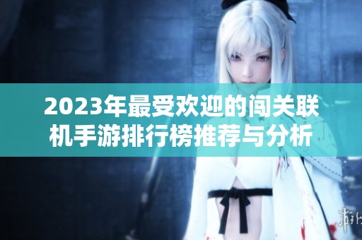 2023年最受欢迎的闯关联机手游排行榜推荐与分析