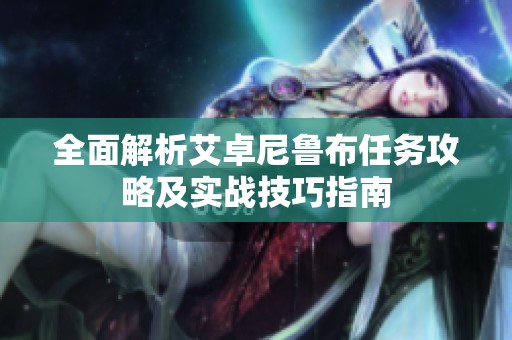 全面解析艾卓尼鲁布任务攻略及实战技巧指南