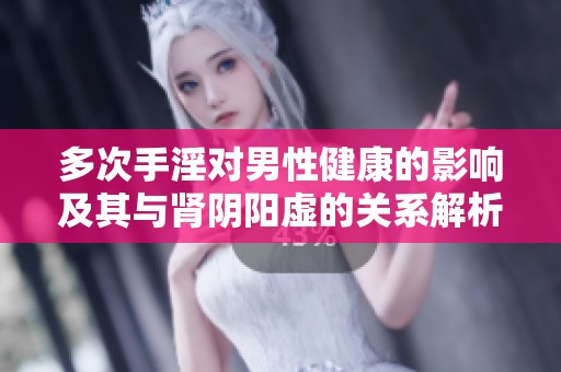 多次手淫对男性健康的影响及其与肾阴阳虚的关系解析