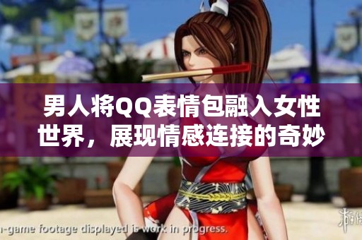 男人将QQ表情包融入女性世界，展现情感连接的奇妙方式