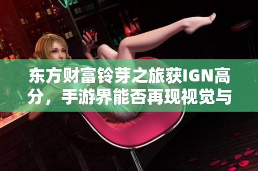 东方财富铃芽之旅获IGN高分，手游界能否再现视觉与听觉的双重盛宴？