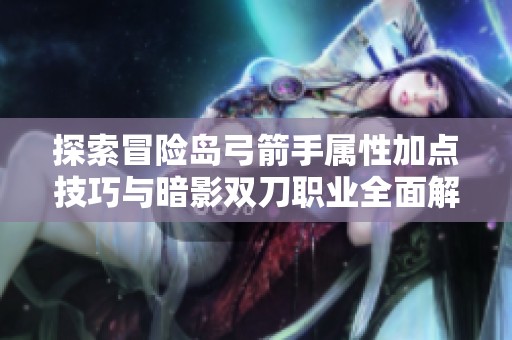 探索冒险岛弓箭手属性加点技巧与暗影双刀职业全面解析