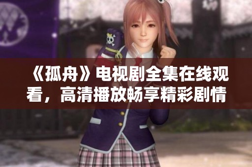 《孤舟》电视剧全集在线观看，高清播放畅享精彩剧情